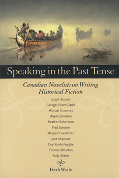 Speaking in the Past Tense: English-Canadian Novelists on Writing Historical Fiction