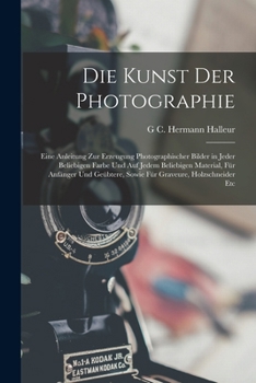 Die Kunst Der Photographie: Eine Anleitung Zur Erzeugung Photographischer Bilder in Jeder Beliebigen Farbe Und Auf Jedem Beliebigen Material, Für ... Graveure, Holzschneider Etc