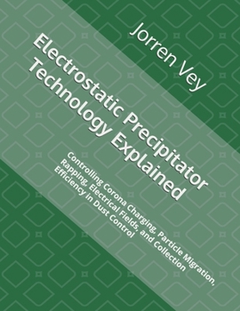 Paperback Electrostatic Precipitator Technology Explained: Controlling Corona Charging, Particle Migration, Rapping, Electrical Fields, and Collection Efficiency in Dust Control Book