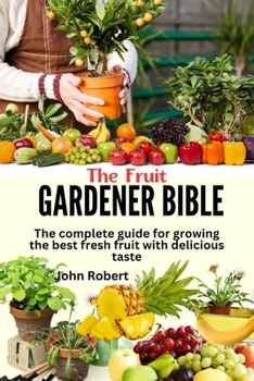 Paperback The Fruit gardener's bible: The complete guide for growing the best fresh fruit with delicious taste Book