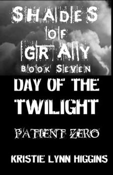 Shades of Gray: Book Seven: Day of the Twilight- Patient Zero (#7) *3rd of zombie Twilight Quadrilogy