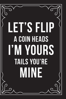 Paperback Let's Flip a Coin Heads I'm Yours Tails You're Mine: This 6"X9" journal features funny relationship quotes, makes great gift idea for Valentines Day, Book