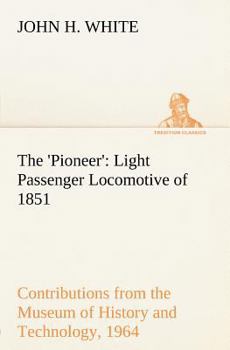 Paperback The 'Pioneer': Light Passenger Locomotive of 1851 United States Bulletin 240, Contributions from the Museum of History and Technology Book