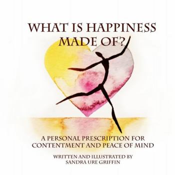 WHAT IS HAPPINESS MADE OF?: A Personal Prescription for Contentment and Peace of Mind