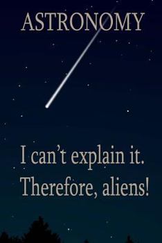 Paperback Astronomy: I Can't Explain It. Therefore, Aliens! Book