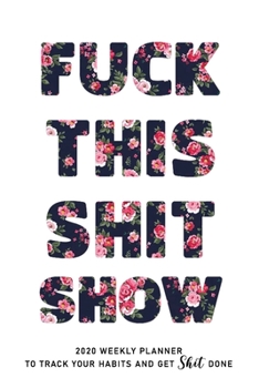 FUCK THIS SHIT SHOW: 2020 Daily Planner To Track Your Fuckery And Get Shit Done - Swear Words Included! - White Elephant Gag Gift Calendar