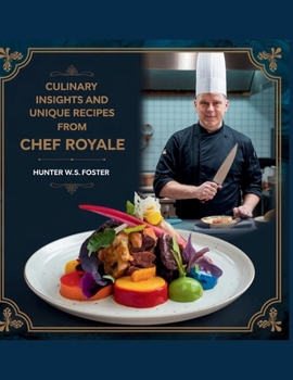 Culinary Insights and Unique Recipes from Chef Royale - Hunter W.S. Foster
