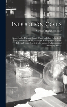 Hardcover Induction Coils: How to Make, Use, and Repair Them Including Ruhmkorff, Tesla, and Medical Coils, Roentgen Radiography, Wireless Telegr Book