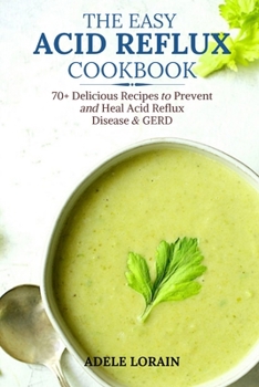 Paperback The Easy Acid Reflux Cookbook: 70+ Delicious Recipes to Prevent and Heal Acid Reflux Disease & GERD Book