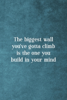 The Biggest Wall You've Gotta Climb Is The One You Build In Your Mind: Notebook Journal Composition Blank Lined Diary Notepad 120 Pages Paperback Blue Texture Climb
