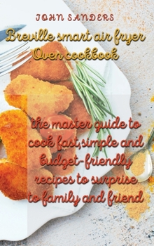 Hardcover breville smart air fryer oven cookbook: the master guide to cook fast, simple and budget- friendly recipes to surprise to family and friend Book