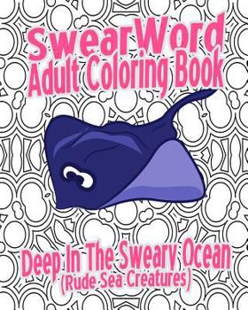 Swear Word Adult Coloring Book: Deep in the Sweary Ocean (Rude Sea Creatures)