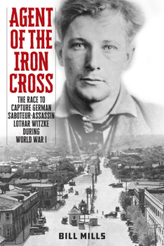 Hardcover Agent of the Iron Cross: The Race to Capture German Saboteur-Assassin Lothar Witzke during World War I Book