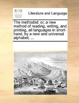 The methodist: or, a new method of reading, writing, and printing, all languages in short-hand, by a new and universal alphabet; ...