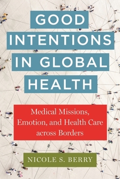 Good Intentions in Global Health: Medical Missions, Emotion, and Health Care across Borders (Anthropologies of American Medicine: Culture, Power, and Practice)