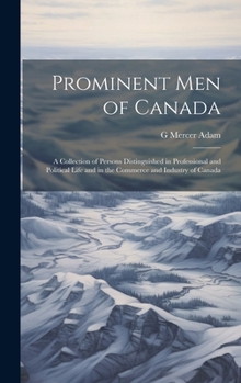 Prominent men of Canada: A Collection of Persons Distinguished in Professional and Political Life and in the Commerce and Industry of Canada
