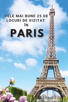 Paperback Cele Mai Bune 25 de Locuri de Vizitat în Paris: Cele mai bune 25 de locuri de vizitat în Paris pentru a v&#259; distra, a face fotografii, a întâlni o [Romanian] Book