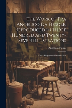 Paperback The Work of Fra Angelico da Fiesole, Reproduced in Three Hundred and Twenty-seven Illustrations; With a Biographical Introduction Book