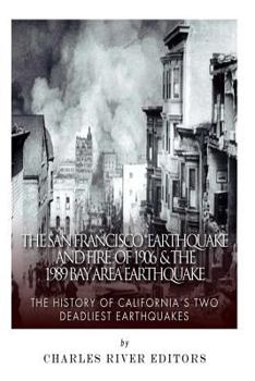 The San Francisco Earthquake and Fire of 1906 & the 1989 Bay Area Earthquake: The History of California's Two Deadliest Earthquakes