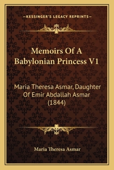 Memoirs Of A Babylonian Princess V1: Maria Theresa Asmar, Daughter Of Emir Abdallah Asmar