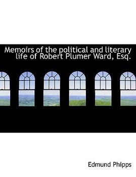 Memoirs of the Political and Literary Life of Robert Plumer Ward, Esq