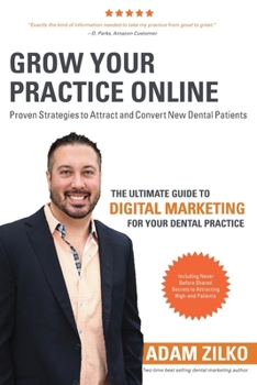 Paperback Grow Your Practice Online - Proven Strategies to Attract and Convert New Dental Patients: The Ultimate Guide to Digital Marketing for Your Dental Prac Book