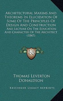 Paperback Architectural Maxims And Theorems In Elucidation Of Some Of The Principles Of Design And Construction: And Lecture On The Education And Character Of T Book