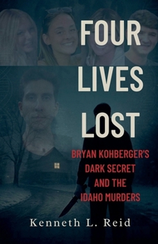 Four Lives Lost - Bryan Kohberger's Dark Secret and the Idaho Murders