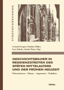 Geschichtsbilder in Residenzstadten Des Spaten Mittelalters Und Der Fruhen Neuzeit: Prasentationen - Raume - Argumente - Praktiken - Book  of the Stadteforschung. Reihe A: Darstellungen
