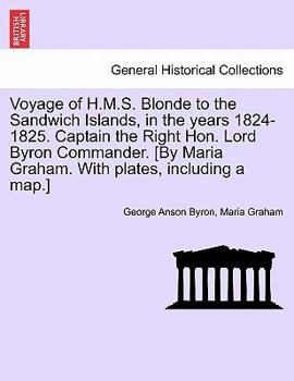 Paperback Voyage of H.M.S. Blonde to the Sandwich Islands, in the Years 1824-1825. Captain the Right Hon. Lord Byron Commander. [By Maria Graham. with Plates, I Book