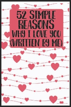 Paperback 52 Simple Reasons Why I Love You (Written by Me): 52 Simple Reasons Why I Love You (Written by Me) Notebook-Valentine Gift For Husband Wife-Valentine Book