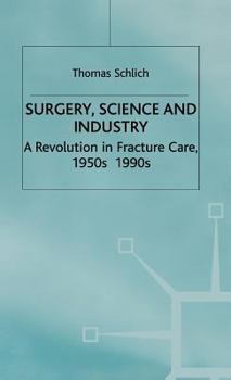 Surgery, Science and Industry: A Revolution in Fracture Care, 1950s-1990s - Book  of the Science, Technology and Medicine in Modern History