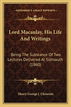 Paperback Lord Macaulay, His Life And Writings: Being The Substance Of Two Lectures Delivered At Sidmouth (1860) Book