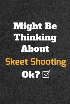 Might Be Thinking About Skeet Shooting ok? Funny /Lined Notebook/Journal Great Office School Writing Note Taking: Lined Notebook/ Journal 120 pages , Soft Cover , Matte finish