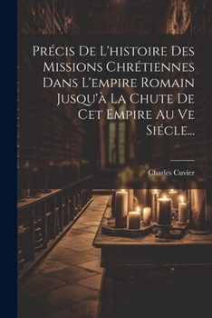 Paperback Précis De L'histoire Des Missions Chrétiennes Dans L'empire Romain Jusqu'à La Chute De Cet Empire Au Ve Siécle... [French] Book