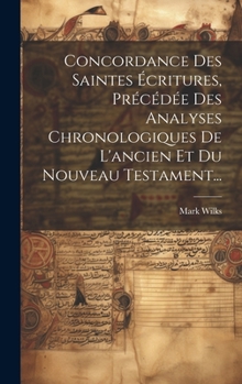 Hardcover Concordance Des Saintes Écritures, Précédée Des Analyses Chronologiques De L'ancien Et Du Nouveau Testament... [French] Book