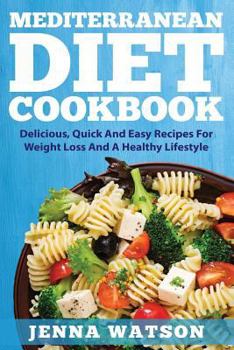 Mediterranean Diet Cookbook: Delicious, Quick And Easy Recipes For Weight Loss And A Healthy Lifestyle