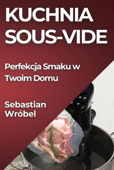 Kuchnia Sous-Vide: Perfekcja Smaku w Twoim Domu (Polish Edition)