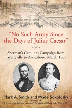 Paperback No Such Army Since the Days of Julius Caesar: Sherman's Carolinas Campaign from Fayetteville to Averasboro, March 1865 Book