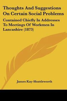 Paperback Thoughts And Suggestions On Certain Social Problems: Contained Chiefly In Addresses To Meetings Of Workmen In Lancashire (1873) Book