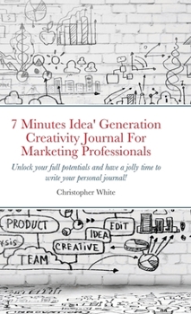 Hardcover 7 Minutes Idea' Generation Creativity Journal For Marketing Professionals: Unlock your full potentials and have a jolly time to write your personal jo Book