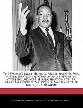 The World's Most Heinous Assassinations : Assassinations in Canada and the United States including the Assassinations of JFK, Abraham Lincoln,