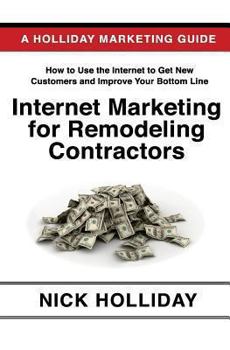 Paperback Internet Marketing for Remodeling Contractors: Advertising Your Kitchen, Bath, or Home Remodeling Business Online Using a Website, Google, Facebook, YouTube, Angie's List, LinkedIn, SEO, and More! Book