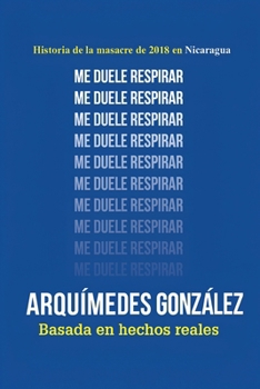 Me duele respirar (Historia de la masacre de 2018 en Nicaragua) (Spanish Edition)