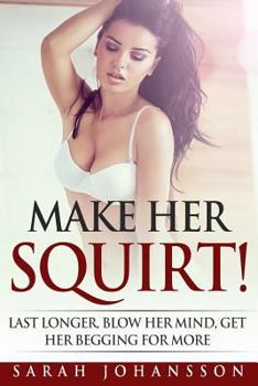 Paperback Make Her Squirt!: Last Longer, Blow Her Mind, Make Her Beg for More Book