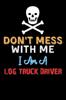 Paperback Don't Mess With Me I Am A LOG TRUCK DRIVER - Funny LOG TRUCK DRIVER Notebook And Journal Gift Ideas: Lined Notebook / Journal Gift, 120 Pages, 6x9, So Book