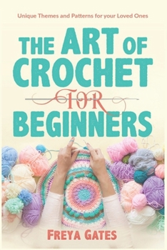 Paperback The Art of Crochet for Beginners: Unique Themes and Patterns for your Loved Ones Book