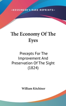 Hardcover The Economy Of The Eyes: Precepts For The Improvement And Preservation Of The Sight (1824) Book