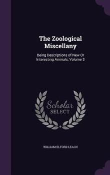 Hardcover The Zoological Miscellany: Being Descriptions of New Or Interesting Animals, Volume 3 Book