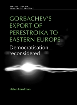 Hardcover Gorbachev's Export of Perestroika to Eastern Europe: Democratisation Reconsidered Book